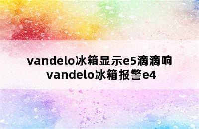 vandelo冰箱显示e5滴滴响 vandelo冰箱报警e4